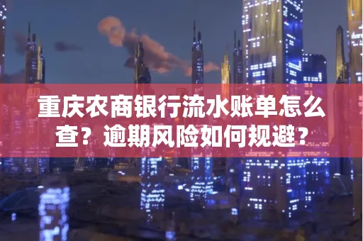 重庆农商银行流水账单怎么查?逾期风险如何规避?