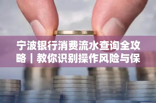 宁波银行消费流水查询全攻略|教你识别操作风险与保护隐私