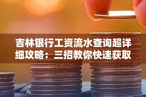 吉林银行工资流水查询超详细攻略:三招教你快速获取高权威凭证