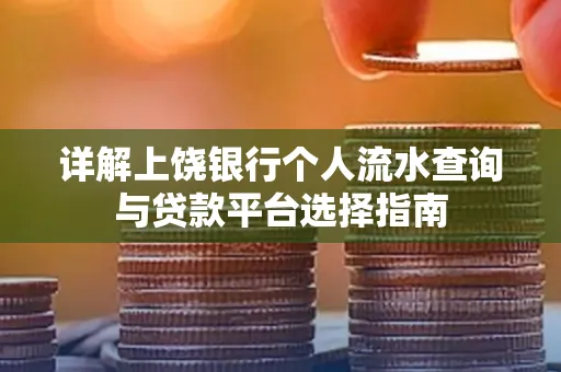 详解上饶银行个人流水查询与贷款平台选择指南