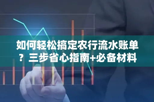 如何轻松搞定农行流水账单?三步省心指南+必备材料清单