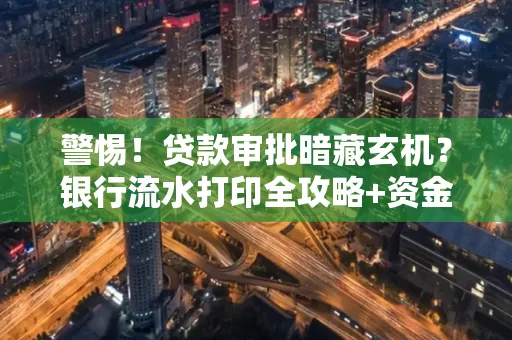 警惕!贷款审批暗藏玄机?银行流水打印全攻略+资金用途审查真相大揭秘