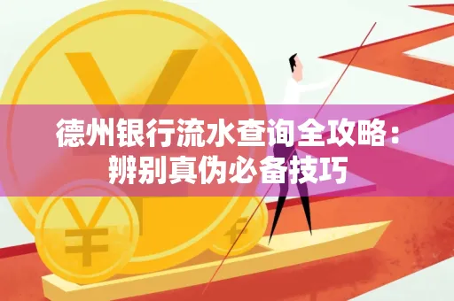 德州银行流水查询全攻略:辨别真伪必备技巧