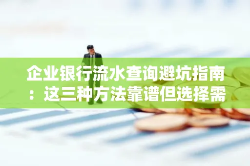 企业银行流水查询避坑指南:这三种方法靠谱但选择需谨慎