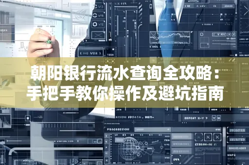 朝阳银行流水查询全攻略:手把手教你操作及避坑指南