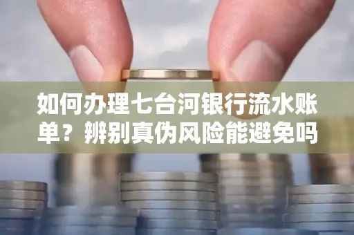 如何办理七台河银行流水账单?辨别真伪风险能避免吗?