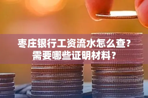 枣庄银行工资流水怎么查?需要哪些证明材料?
