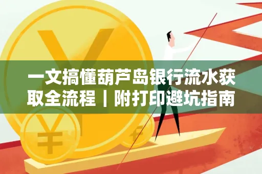 一文搞懂葫芦岛银行流水获取全流程|附打印避坑指南