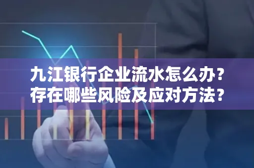 九江银行企业流水怎么办？存在哪些风险及应对方法？