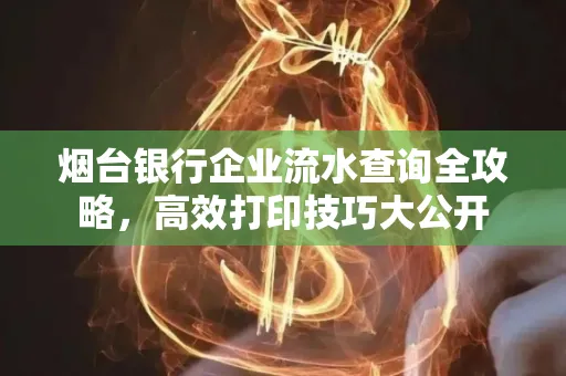 烟台银行企业流水查询全攻略，高效打印技巧大公开