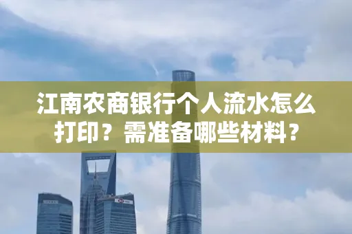 江南农商银行个人流水怎么打印?需准备哪些材料?