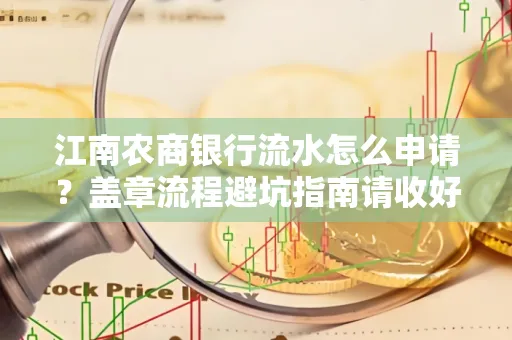 江南农商银行流水怎么申请?盖章流程避坑指南请收好