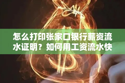 怎么打印张家口银行薪资流水证明?如何用工资流水快速下款贷款?