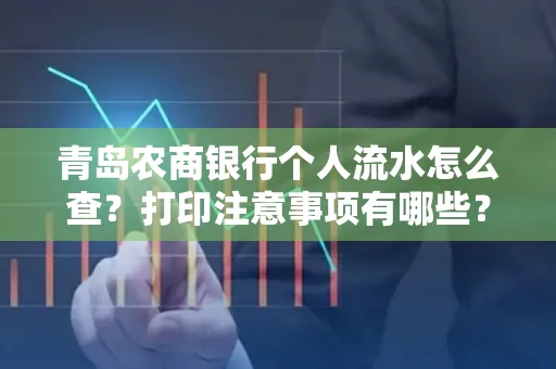 青岛农商银行个人流水怎么查?打印注意事项有哪些?