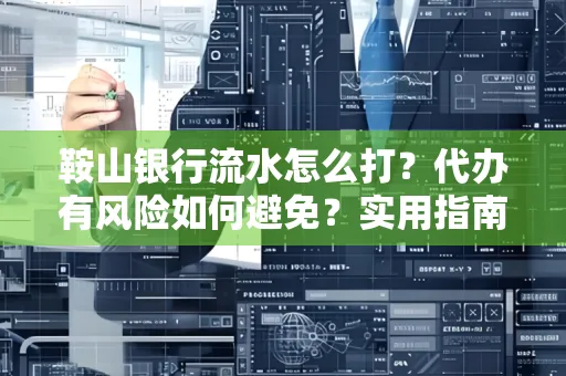 鞍山银行流水怎么打?代办有风险如何避免?实用指南手把手教你操作