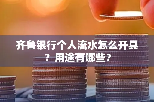 齐鲁银行个人流水怎么开具?用途有哪些?
