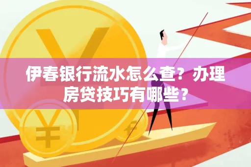 伊春银行流水怎么查?办理房贷技巧有哪些?