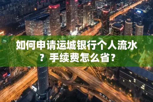 如何申请运城银行个人流水?手续费怎么省?