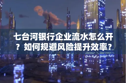 七台河银行企业流水怎么开?如何规避风险提升效率?