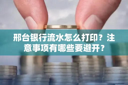 邢台银行流水怎么打印?注意事项有哪些要避开?
