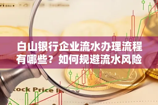 白山银行企业流水办理流程有哪些?如何规避流水风险?