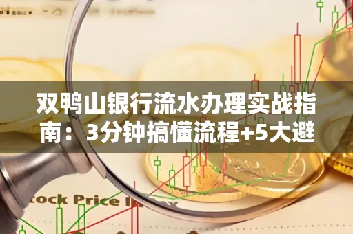 双鸭山银行流水办理实战指南:3分钟搞懂流程+5大避险技巧