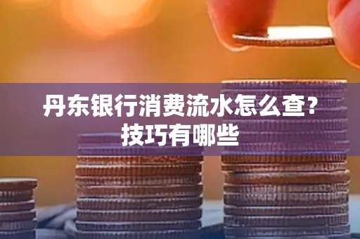 丹东银行消费流水怎么查?技巧有哪些
