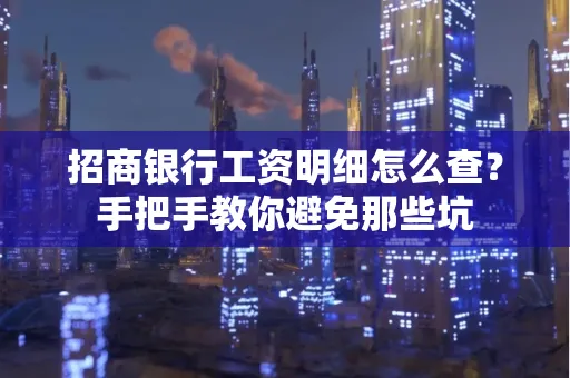 招商银行工资明细怎么查?手把手教你避免那些坑