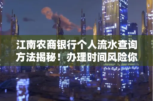 江南农商银行个人流水查询方法揭秘!办理时间风险你了解吗?实用指南