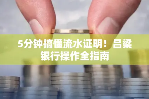 5分钟搞懂流水证明!吕梁银行操作全指南