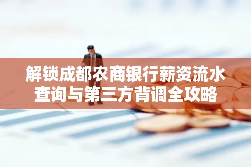 解锁成都农商银行薪资流水查询与第三方背调全攻略