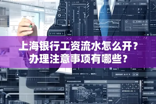 上海银行工资流水怎么开?办理注意事项有哪些?