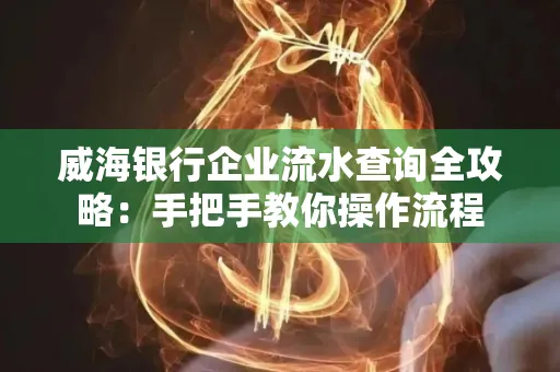 威海银行企业流水查询全攻略:手把手教你操作流程