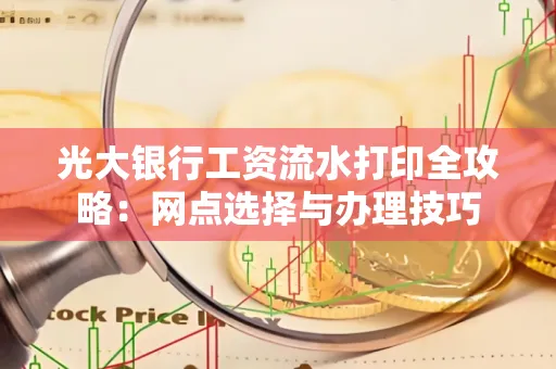 光大银行工资流水打印全攻略:网点选择与办理技巧