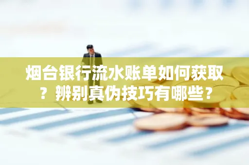 烟台银行流水账单如何获取?辨别真伪技巧有哪些?
