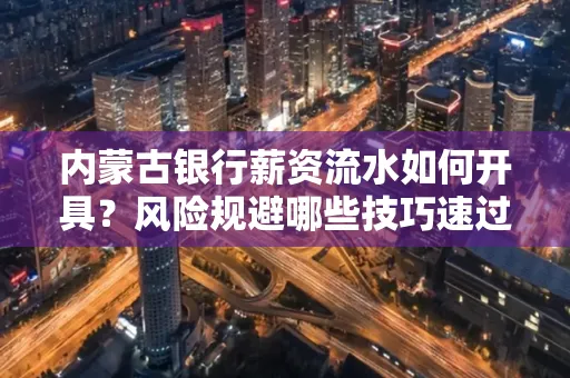 内蒙古银行薪资流水如何开具?风险规避哪些技巧速过?