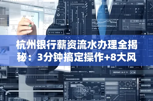杭州银行薪资流水办理全揭秘:3分钟搞定操作+8大风险防范绝招,千万别踩坑!
