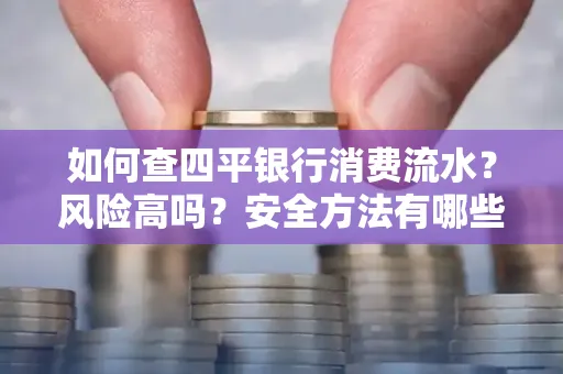 如何查四平银行消费流水?风险高吗?安全方法有哪些?