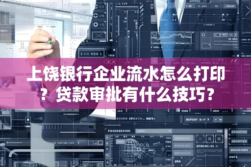 上饶银行企业流水怎么打印?贷款审批有什么技巧?