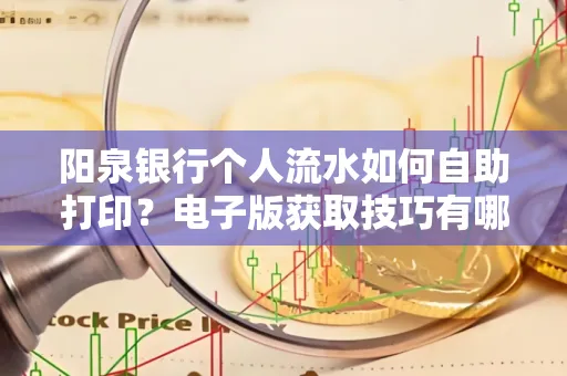 阳泉银行个人流水如何自助打印?电子版获取技巧有哪些?