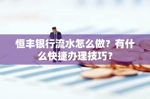 恒丰银行流水怎么做?有什么快捷办理技巧?