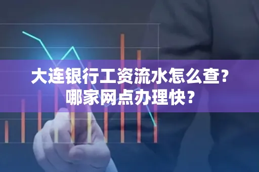 大连银行工资流水怎么查?哪家网点办理快?