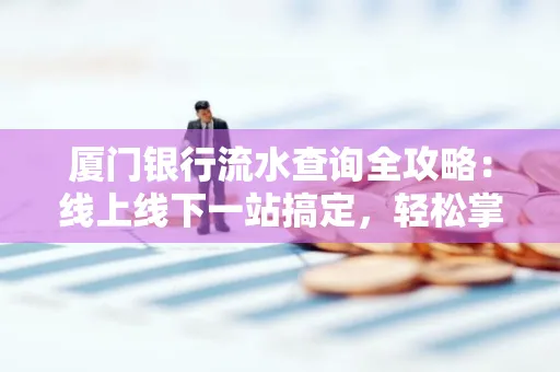 厦门银行流水查询全攻略:线上线下一站搞定,轻松掌握资金动向