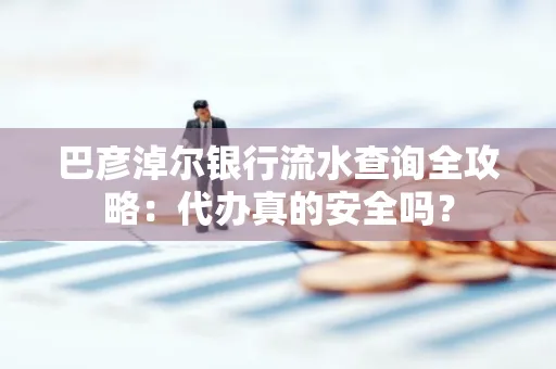 巴彦淖尔银行流水查询全攻略:代办真的安全吗?