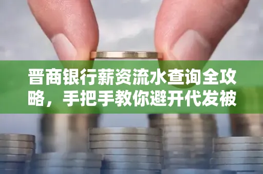 晋商银行薪资流水查询全攻略,手把手教你避开代发被拒坑