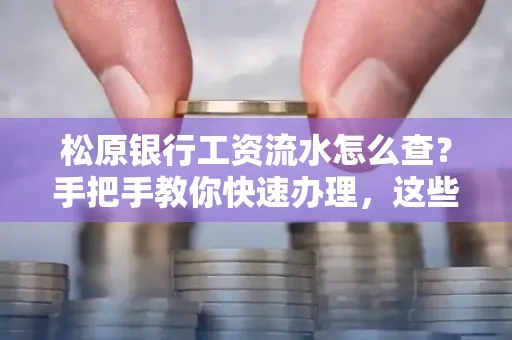 松原银行工资流水怎么查?手把手教你快速办理,这些材料必须准备好!