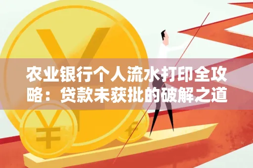 农业银行个人流水打印全攻略:贷款未获批的破解之道