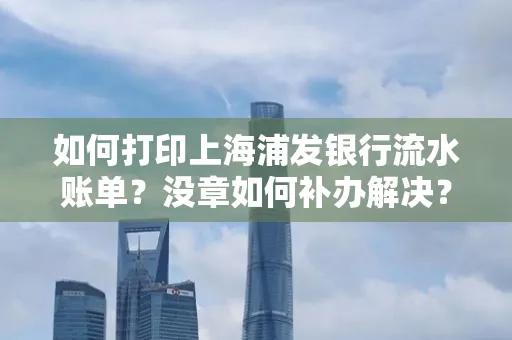 如何打印上海浦发银行流水账单?没章如何补办解决?