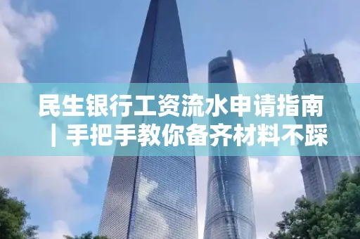 民生银行工资流水申请指南|手把手教你备齐材料不踩雷