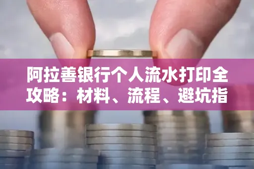 阿拉善银行个人流水打印全攻略:材料、流程、避坑指南一网打尽